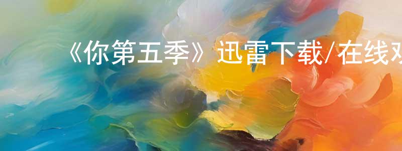 程爱珠发布《你第五季》迅雷下载/在线观看-都市情感-美剧天堂
